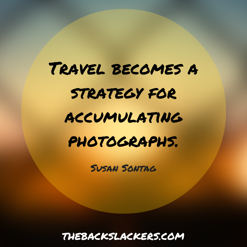 Travel becomes a strategy for accumulating photographs. - Susan Sontag