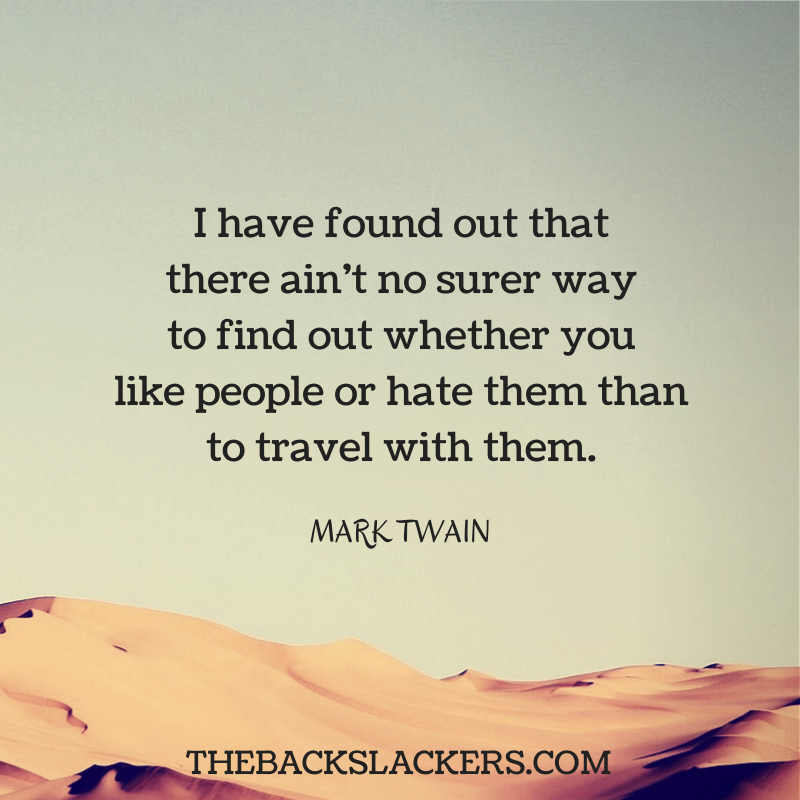 I have found out that there ain't no surer way to find out whether you like people or hate them than to travel with them. - Mark Twain