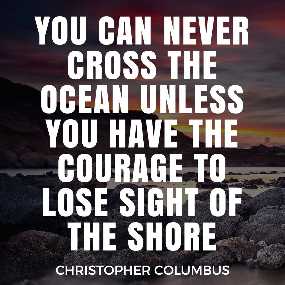 Five Quotes About Travel Fears - YOU CAN NEVER CROSS THE OCEAN UNLESS YOU HAVE THE COURAGE TO LOSE SIGHT OF THE SHORE - Christopher Columbus