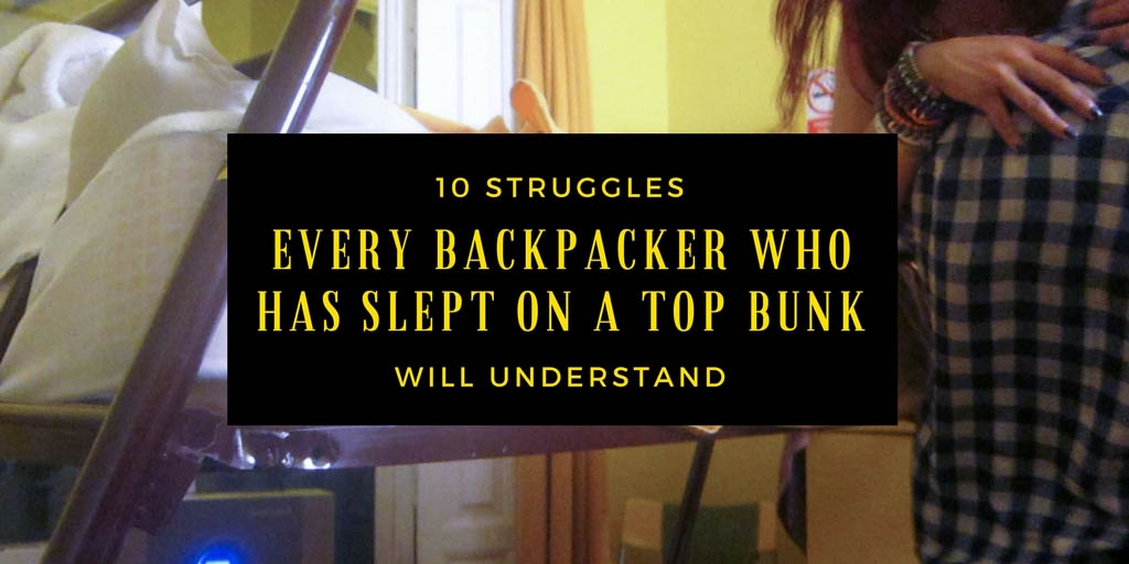 10 Struggles Every Backpacker Who Has Slept on a Top Bunk in a hostel dorm room will Understand